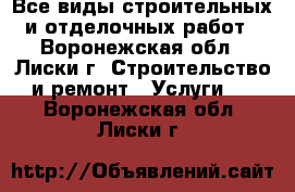 Все виды строительных и отделочных работ - Воронежская обл., Лиски г. Строительство и ремонт » Услуги   . Воронежская обл.,Лиски г.